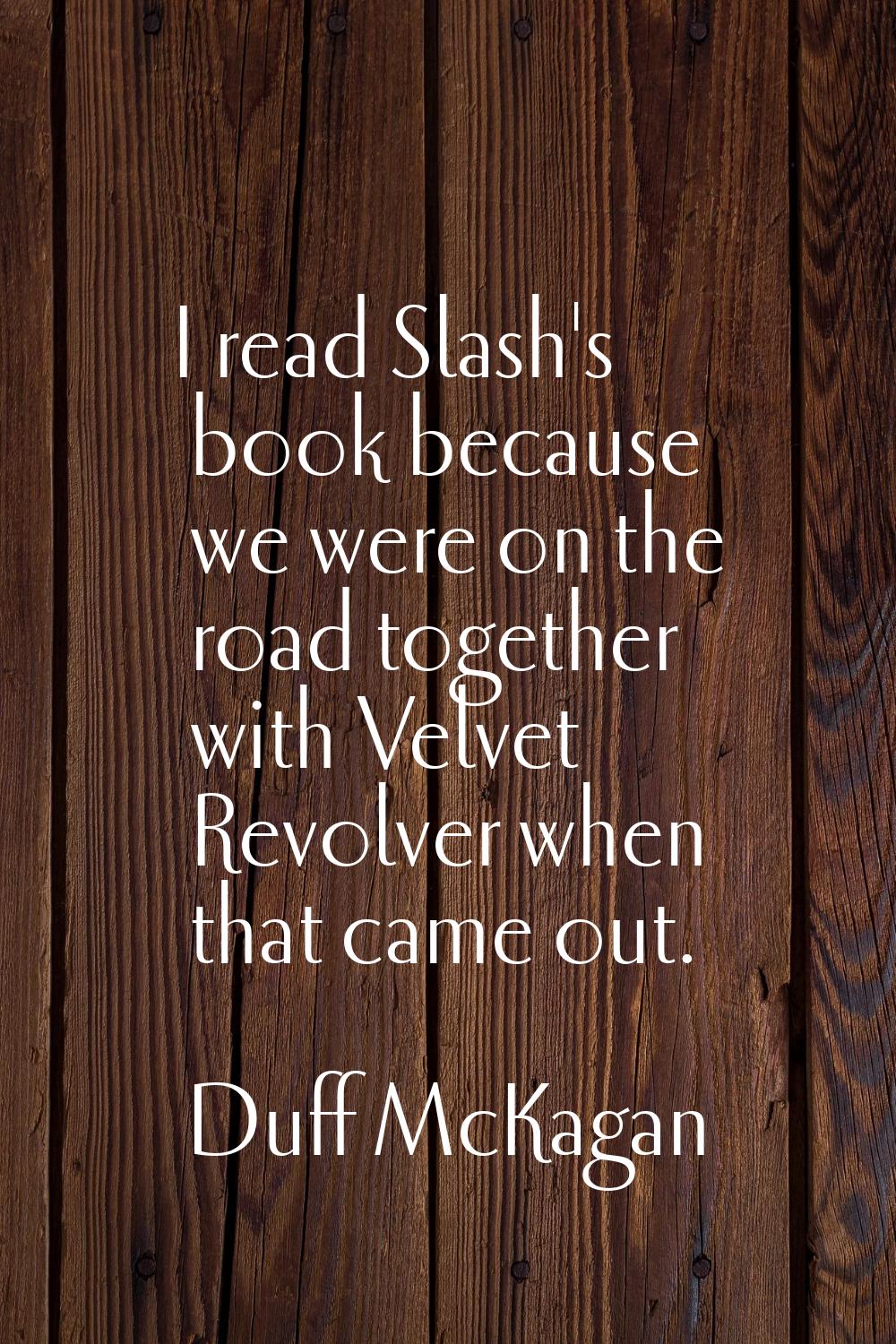 I read Slash's book because we were on the road together with Velvet Revolver when that came out.