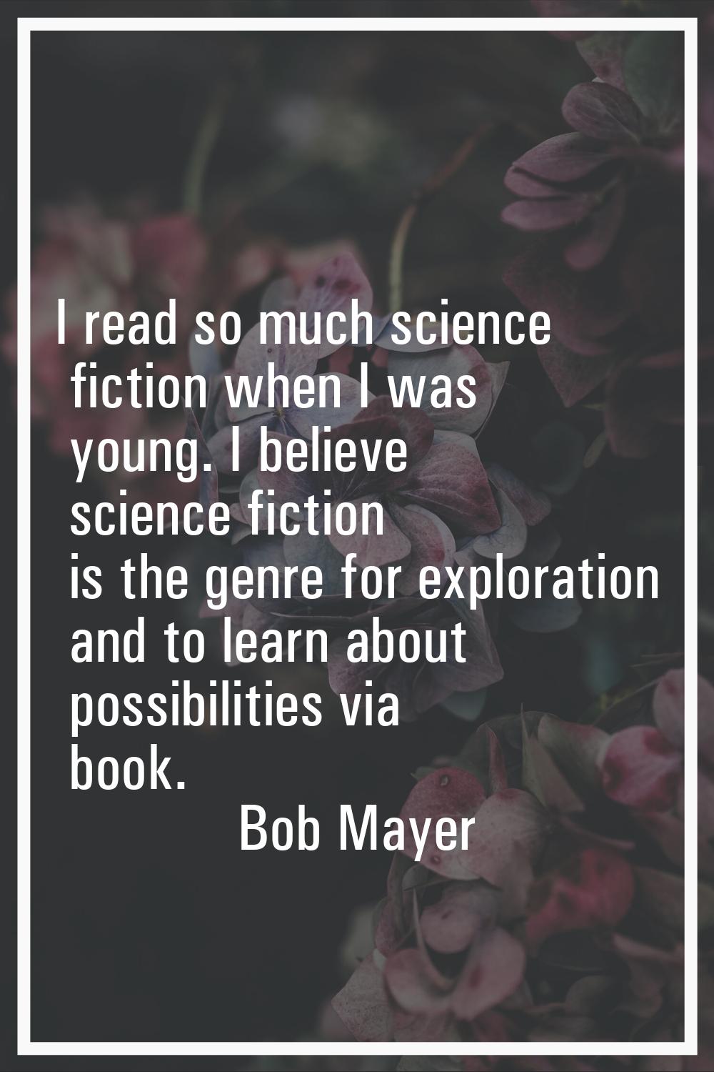 I read so much science fiction when I was young. I believe science fiction is the genre for explora