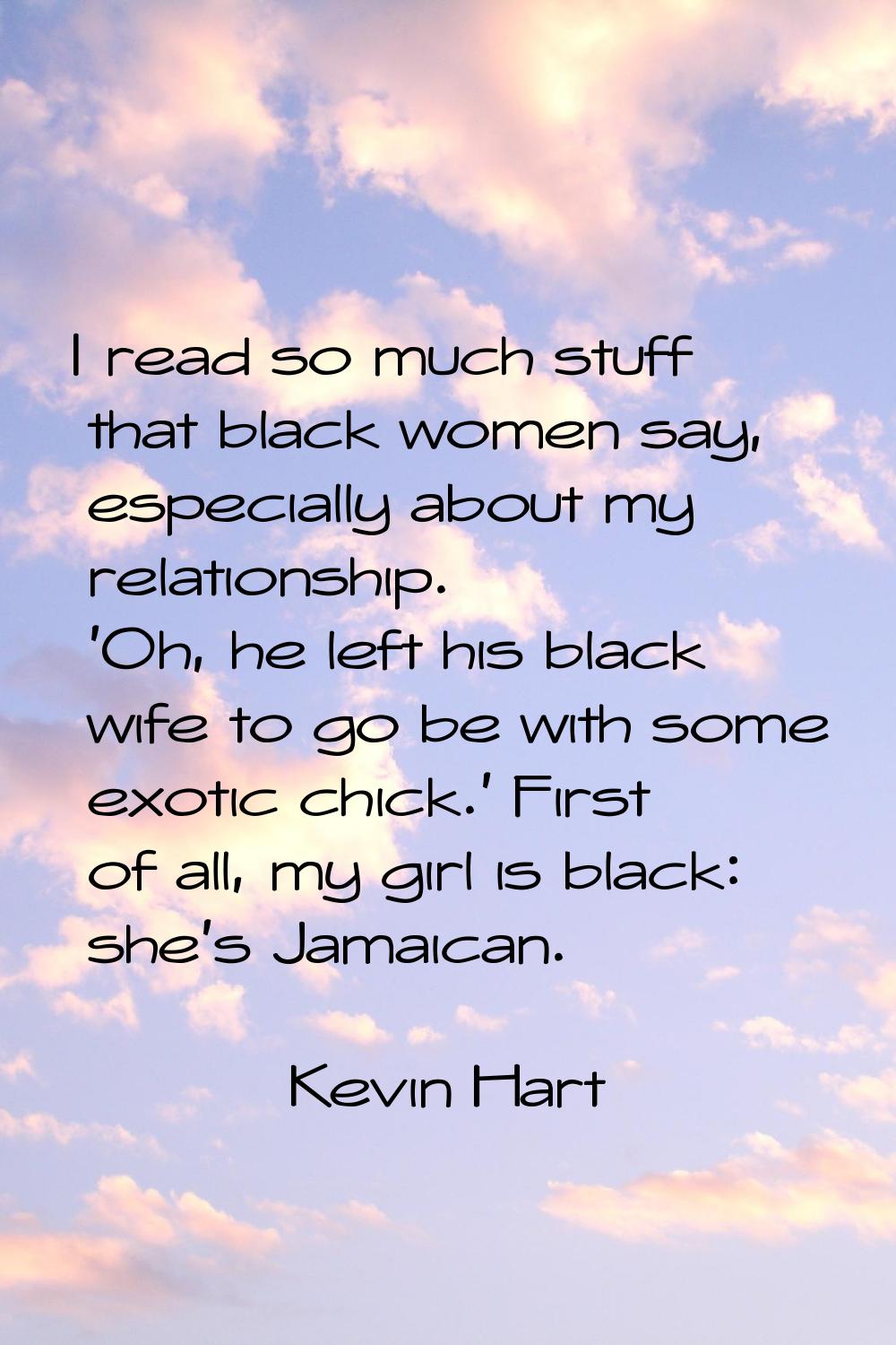I read so much stuff that black women say, especially about my relationship. 'Oh, he left his black