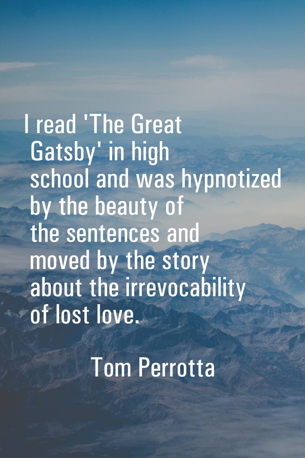 I read 'The Great Gatsby' in high school and was hypnotized by the beauty of the sentences and move