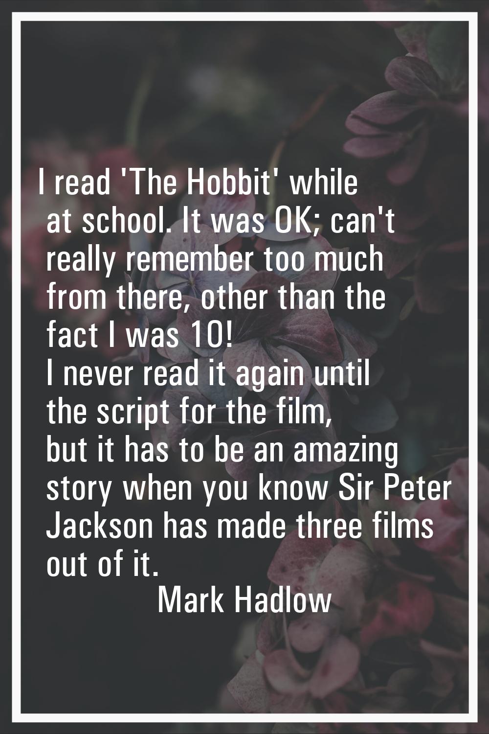 I read 'The Hobbit' while at school. It was OK; can't really remember too much from there, other th