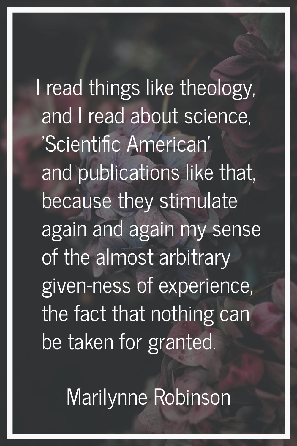 I read things like theology, and I read about science, 'Scientific American' and publications like 