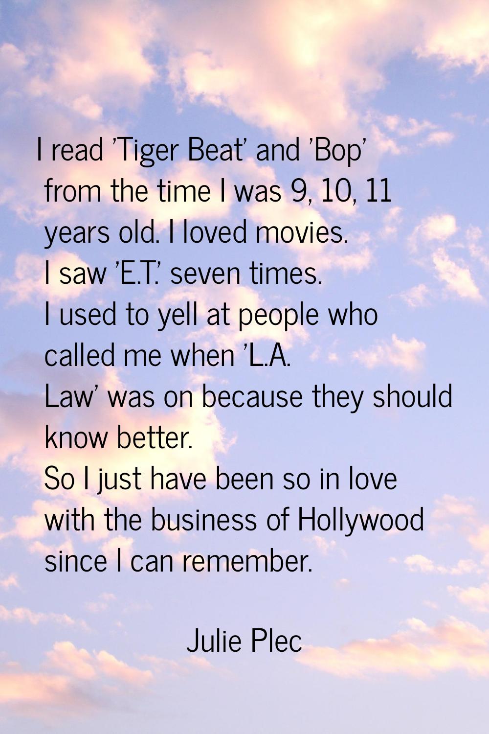 I read 'Tiger Beat' and 'Bop' from the time I was 9, 10, 11 years old. I loved movies. I saw 'E.T.'