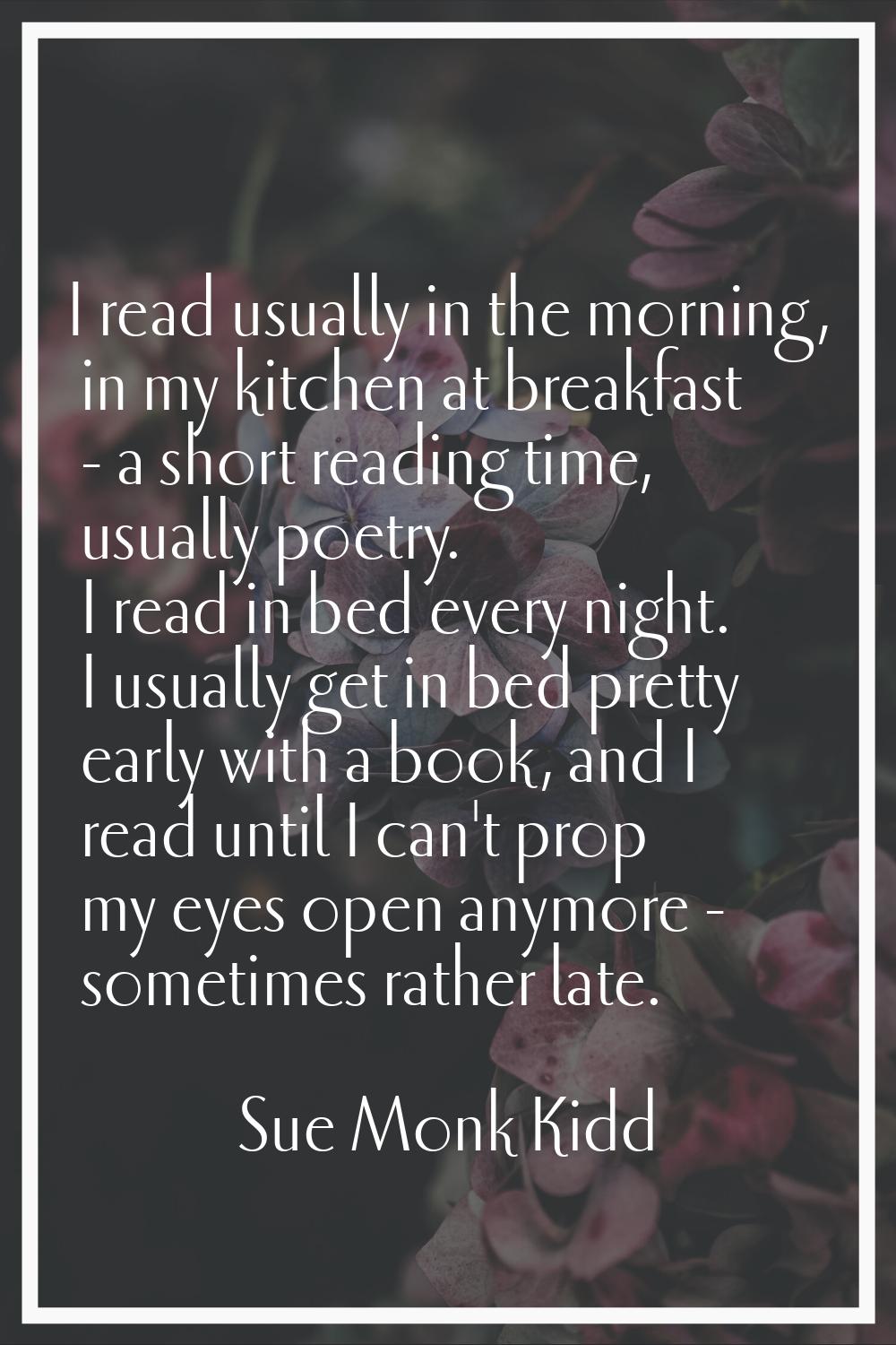 I read usually in the morning, in my kitchen at breakfast - a short reading time, usually poetry. I