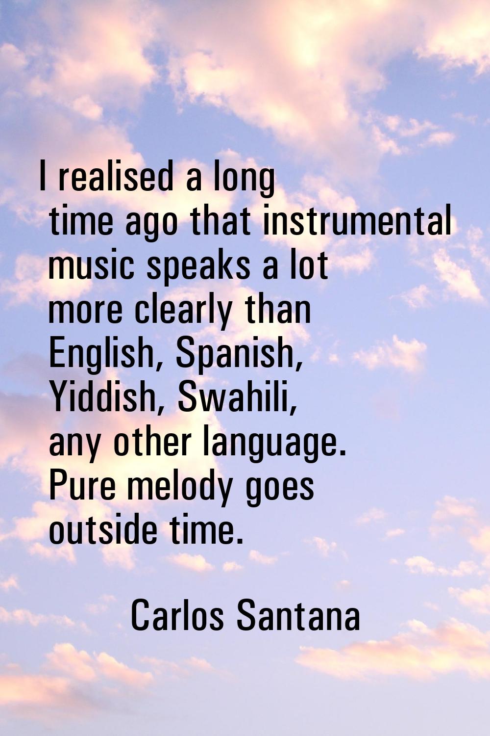 I realised a long time ago that instrumental music speaks a lot more clearly than English, Spanish,