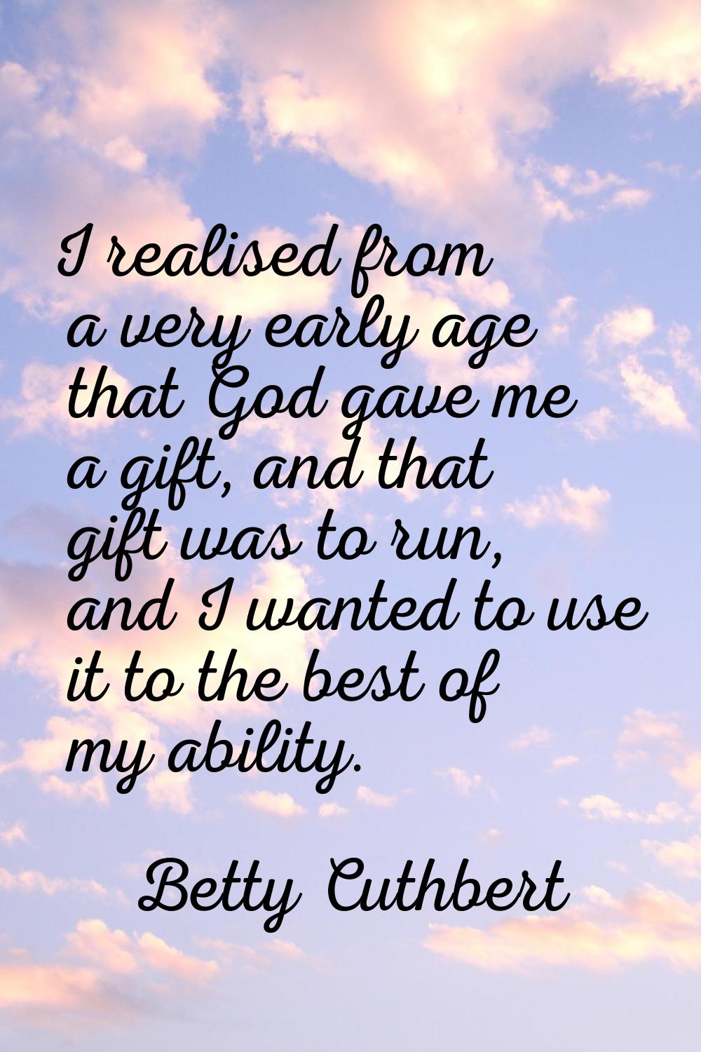 I realised from a very early age that God gave me a gift, and that gift was to run, and I wanted to