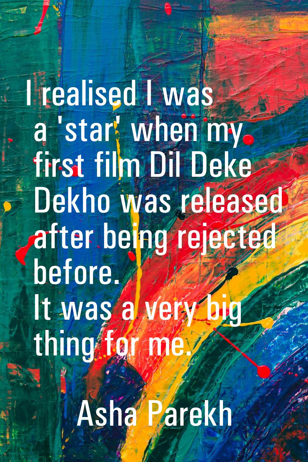 I realised I was a 'star' when my first film Dil Deke Dekho was released after being rejected befor