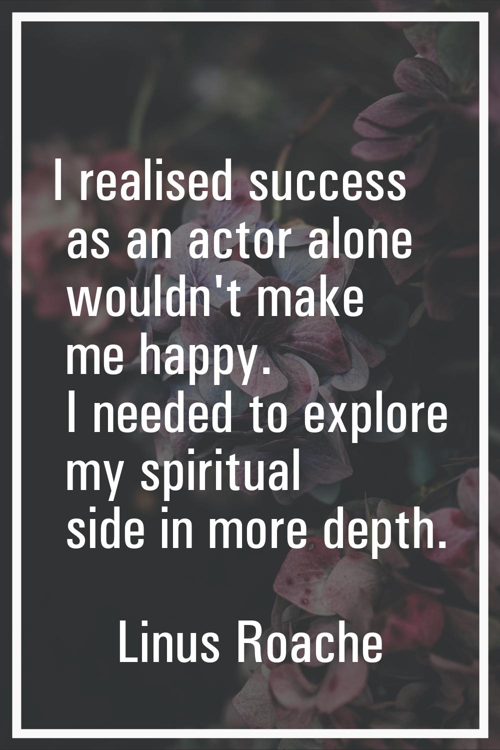 I realised success as an actor alone wouldn't make me happy. I needed to explore my spiritual side 