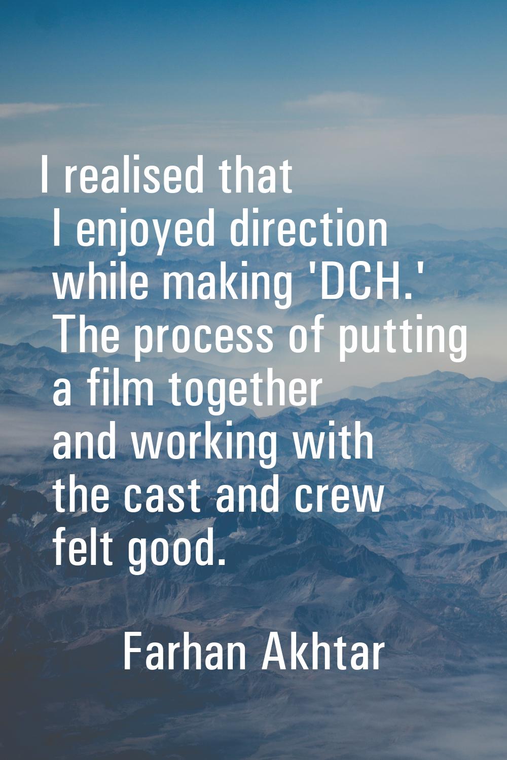 I realised that I enjoyed direction while making 'DCH.' The process of putting a film together and 