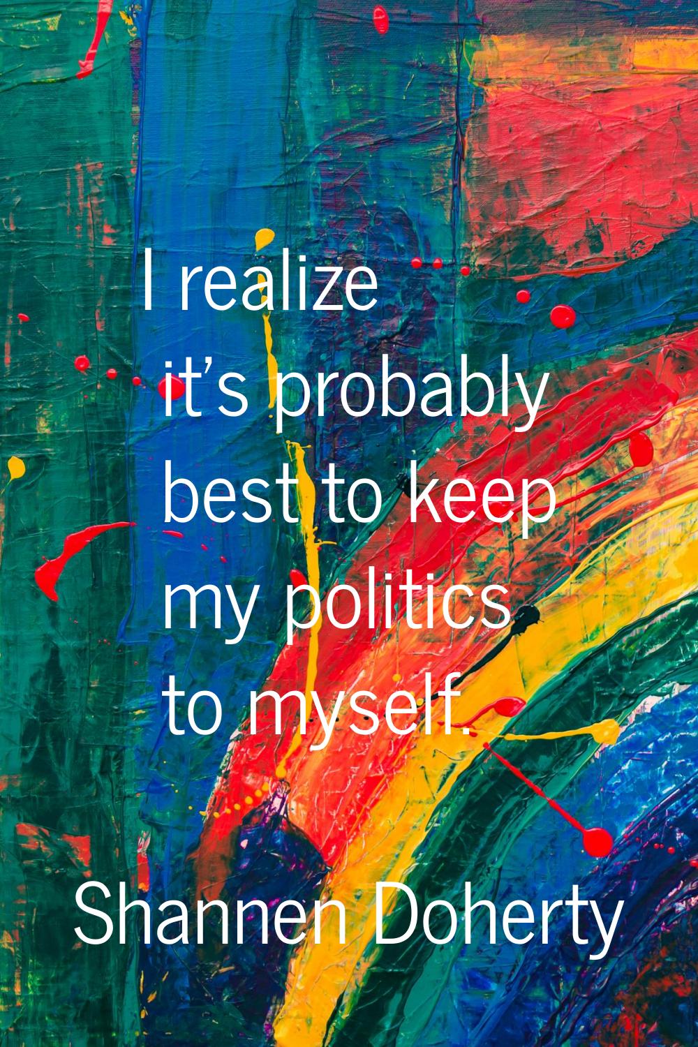 I realize it's probably best to keep my politics to myself.