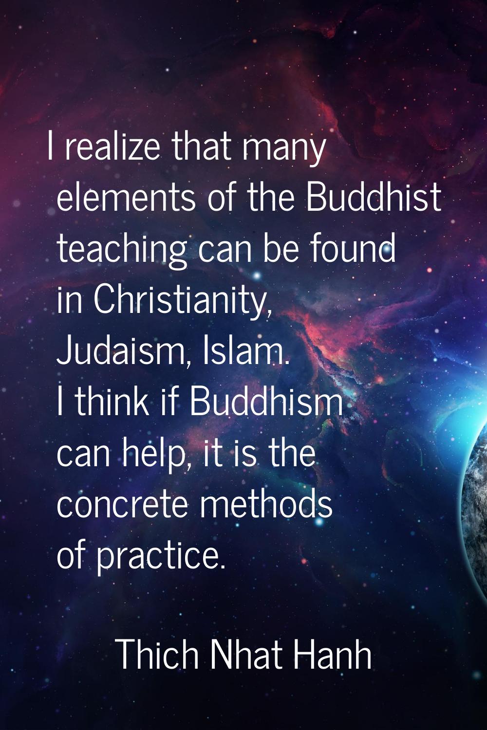 I realize that many elements of the Buddhist teaching can be found in Christianity, Judaism, Islam.