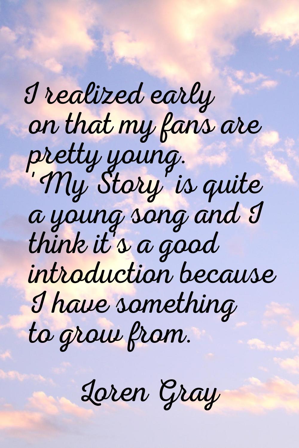 I realized early on that my fans are pretty young. 'My Story' is quite a young song and I think it'