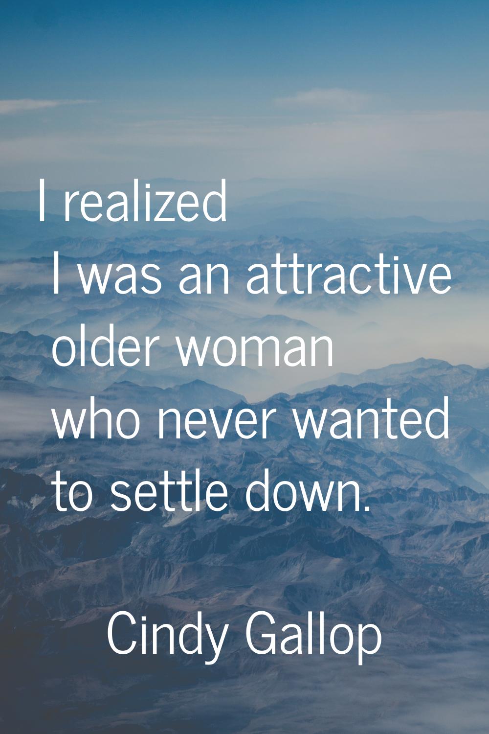 I realized I was an attractive older woman who never wanted to settle down.