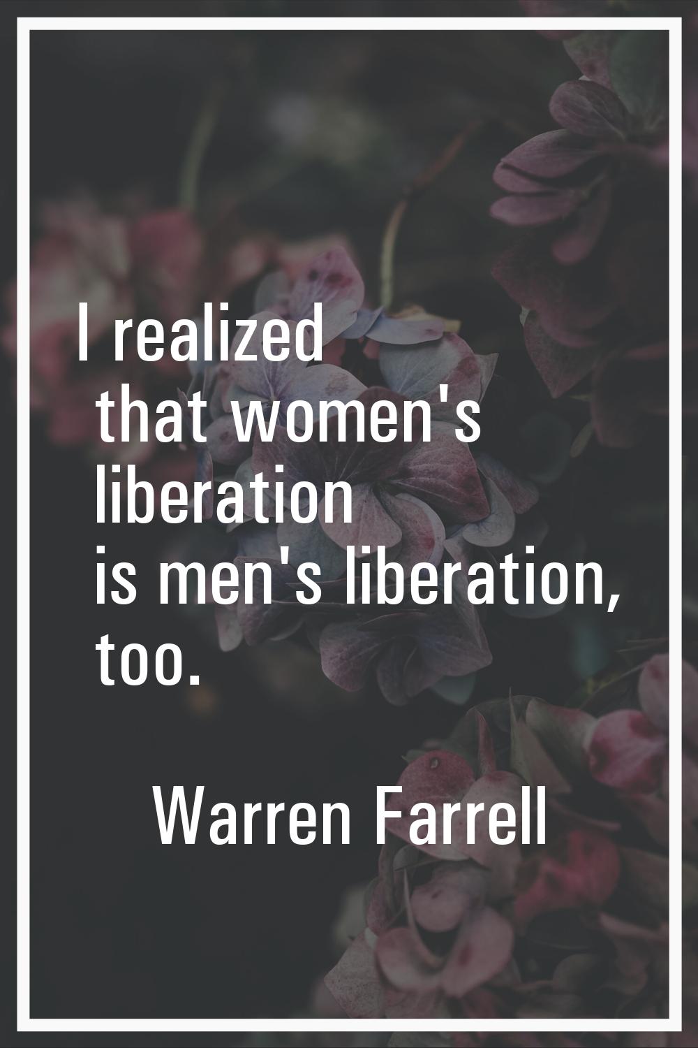 I realized that women's liberation is men's liberation, too.