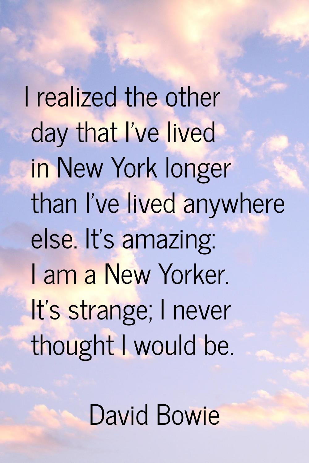 I realized the other day that I've lived in New York longer than I've lived anywhere else. It's ama