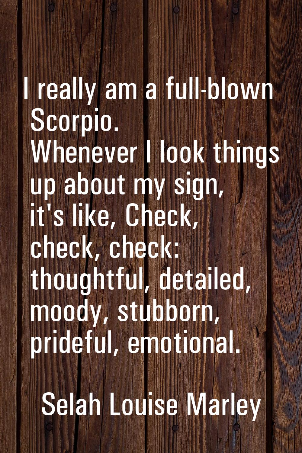 I really am a full-blown Scorpio. Whenever I look things up about my sign, it's like, Check, check,