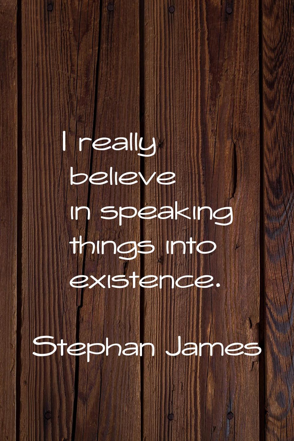 I really believe in speaking things into existence.
