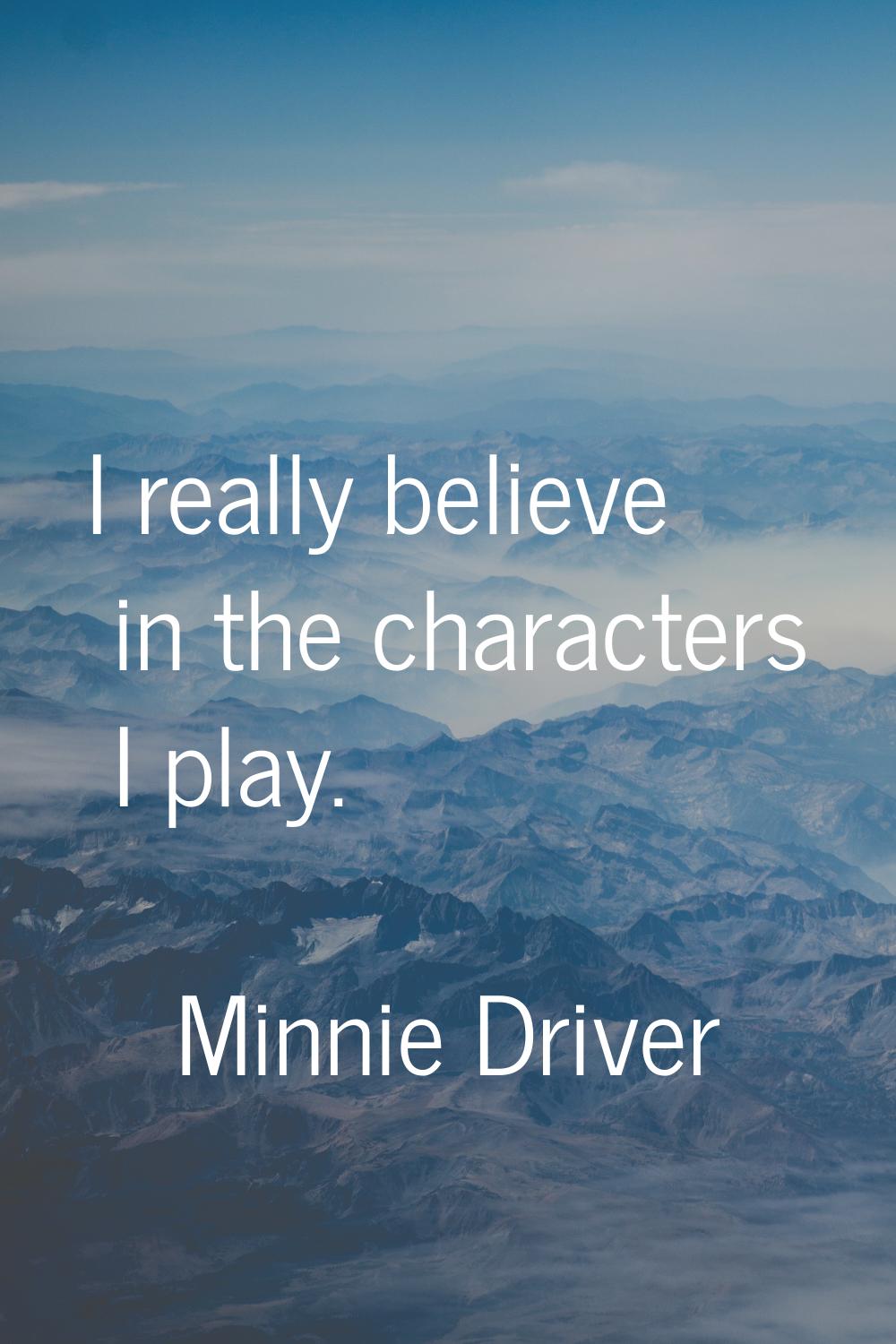 I really believe in the characters I play.