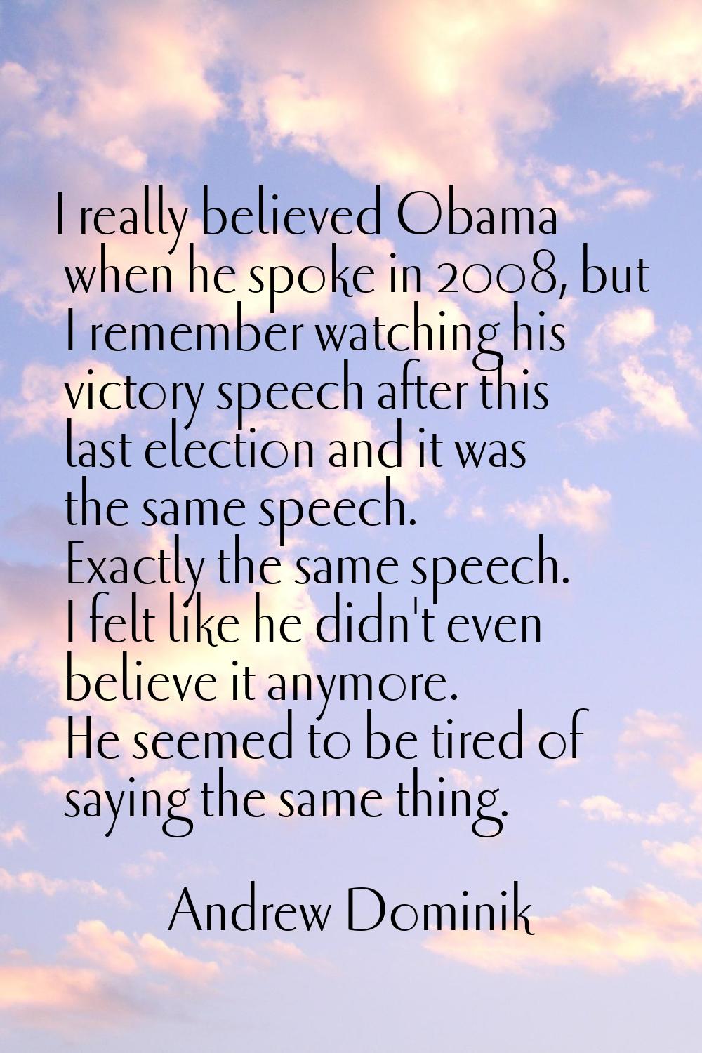 I really believed Obama when he spoke in 2008, but I remember watching his victory speech after thi