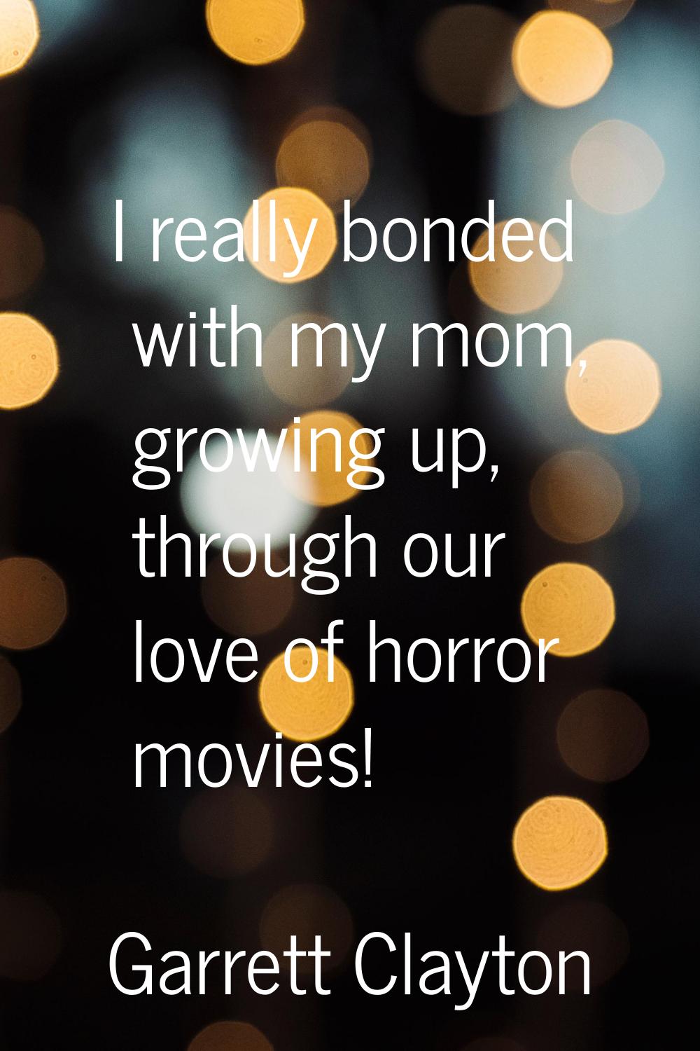 I really bonded with my mom, growing up, through our love of horror movies!
