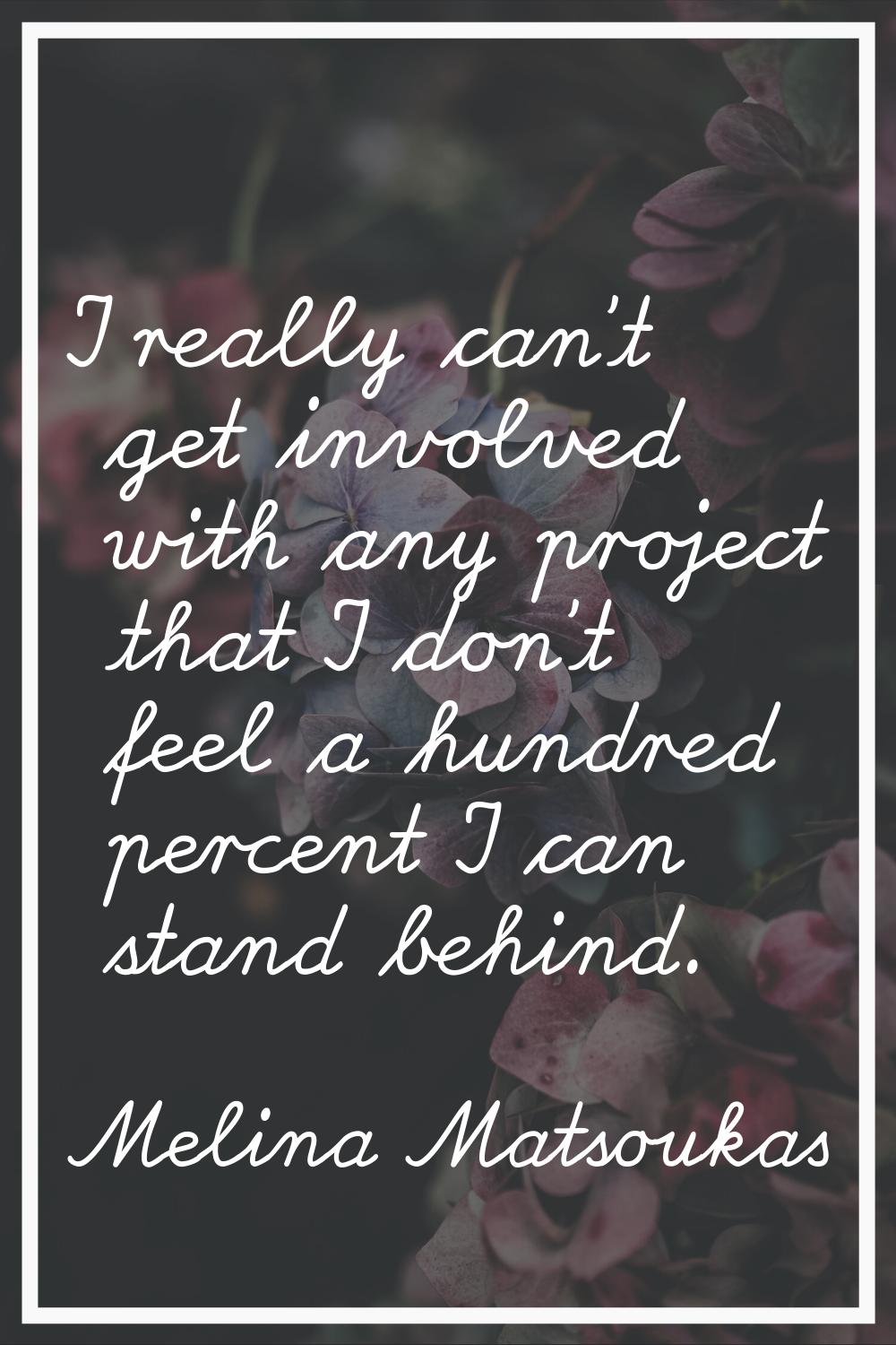 I really can't get involved with any project that I don't feel a hundred percent I can stand behind