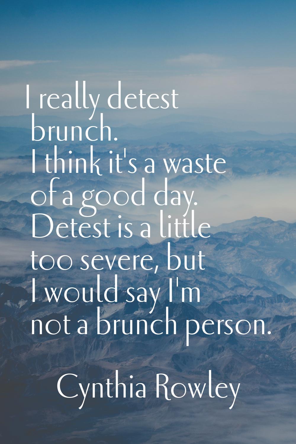 I really detest brunch. I think it's a waste of a good day. Detest is a little too severe, but I wo