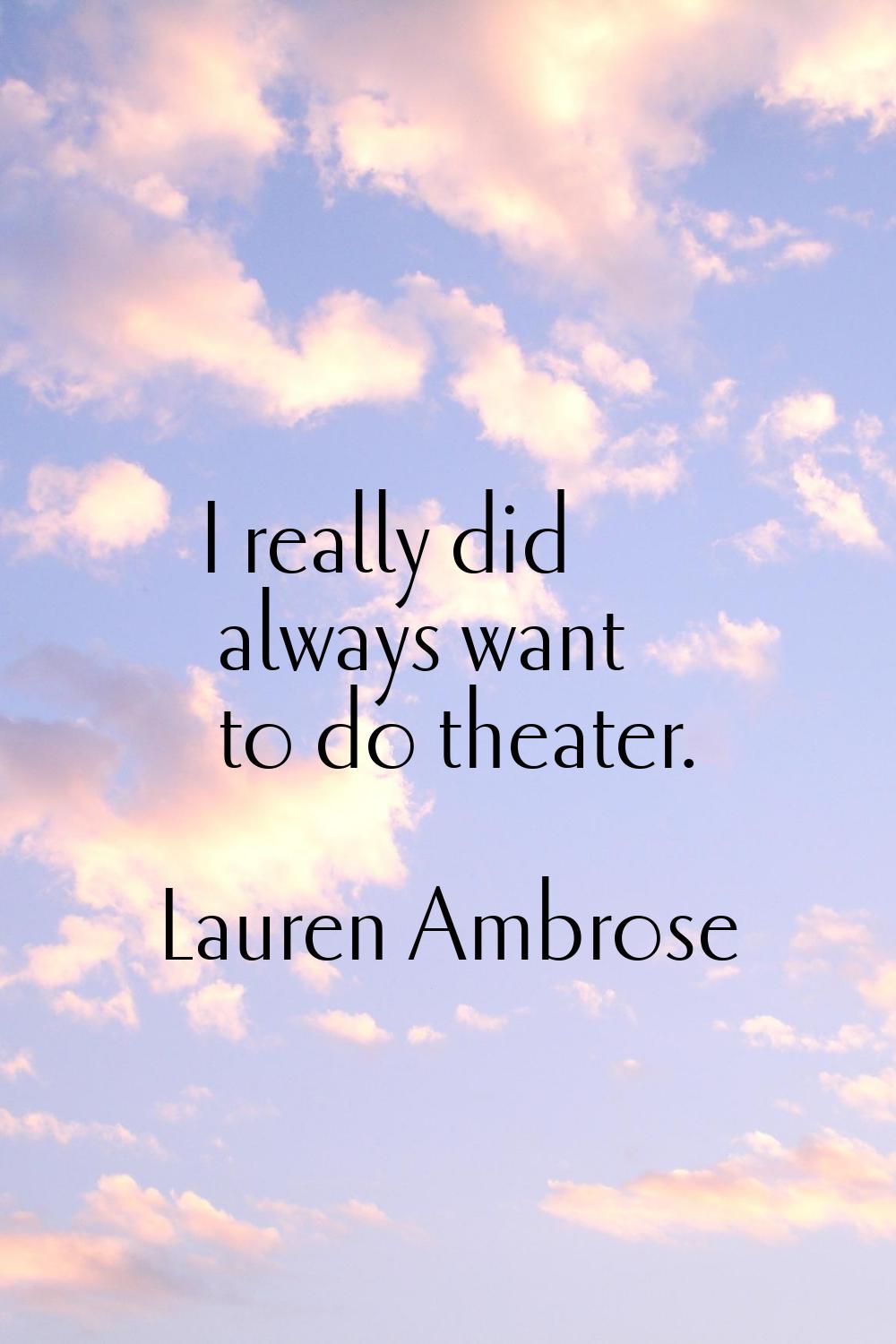 I really did always want to do theater.