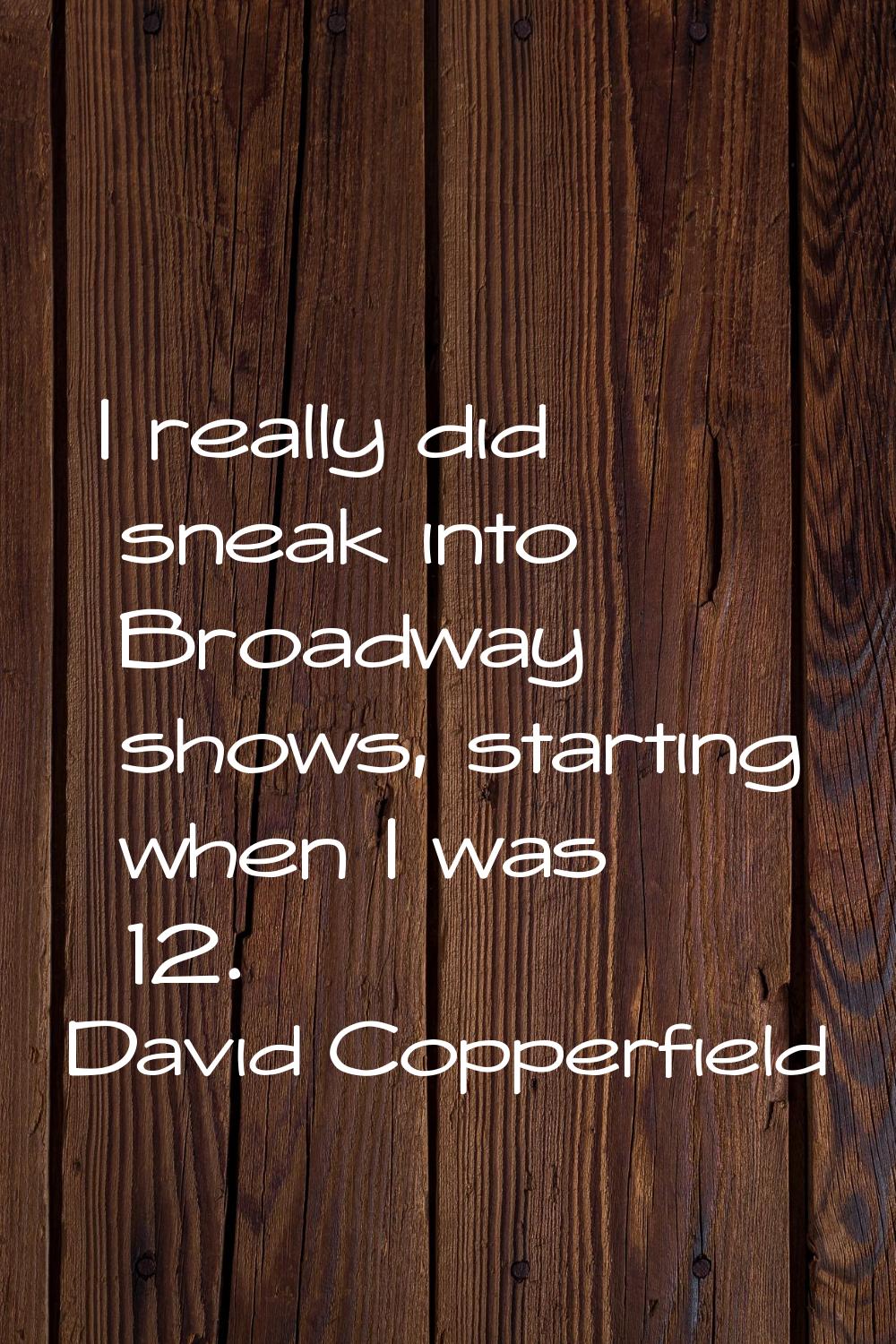 I really did sneak into Broadway shows, starting when I was 12.