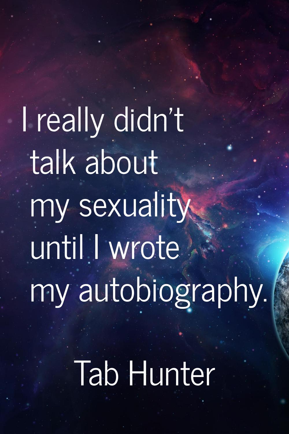 I really didn't talk about my sexuality until I wrote my autobiography.