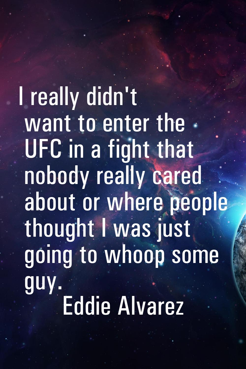 I really didn't want to enter the UFC in a fight that nobody really cared about or where people tho