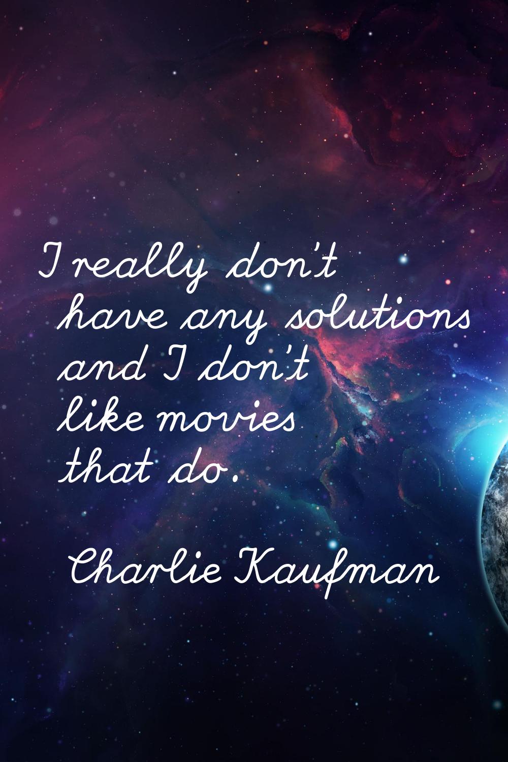 I really don't have any solutions and I don't like movies that do.