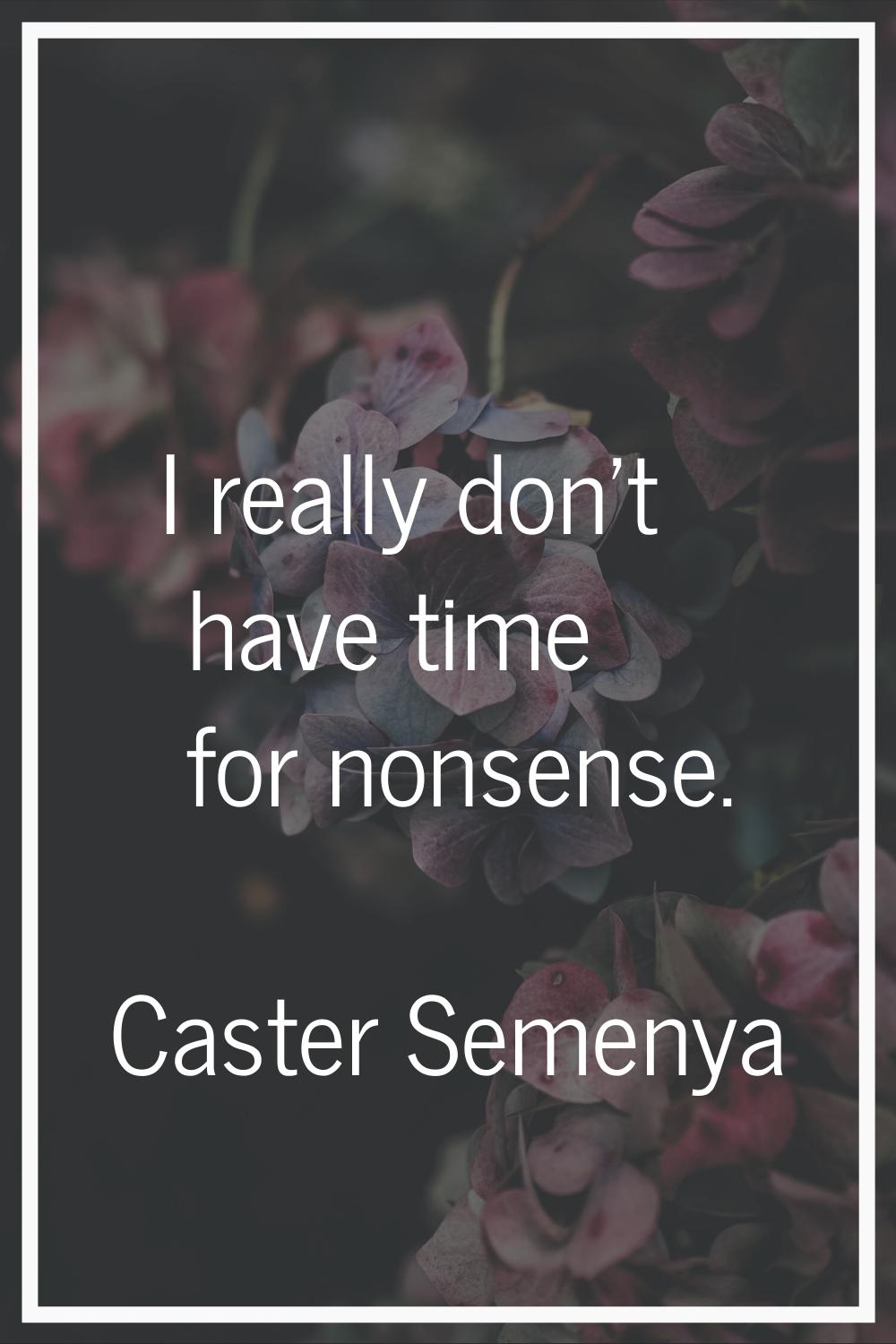 I really don't have time for nonsense.