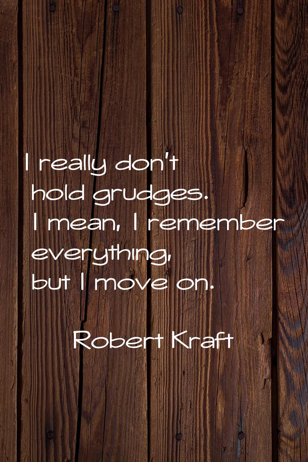 I really don't hold grudges. I mean, I remember everything, but I move on.