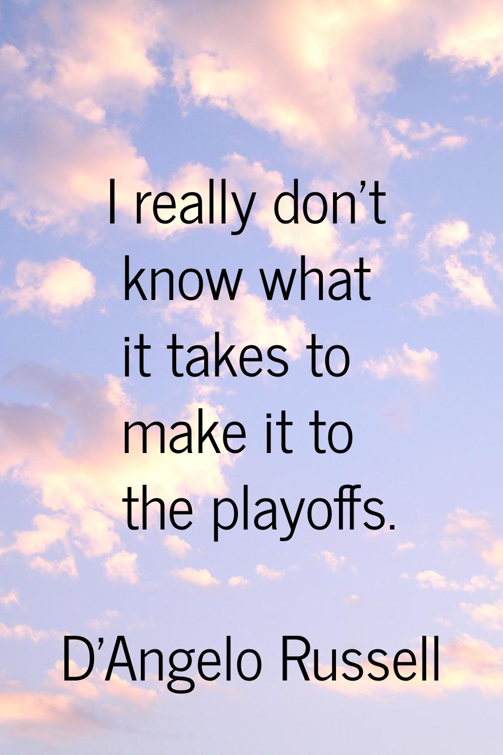 I really don't know what it takes to make it to the playoffs.