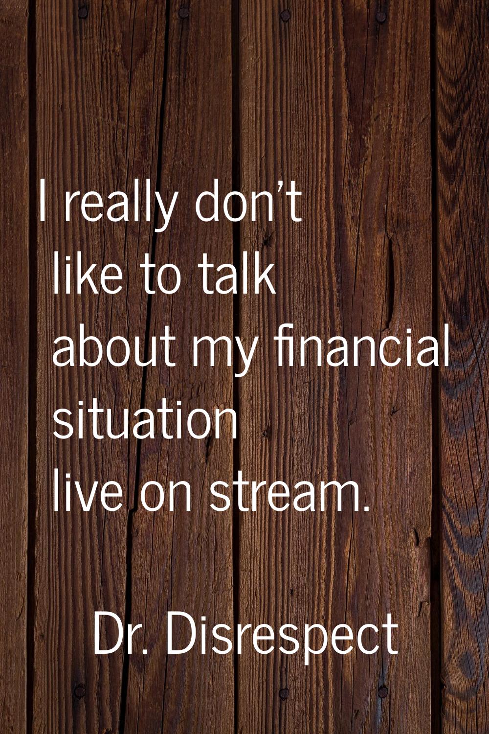 I really don't like to talk about my financial situation live on stream.