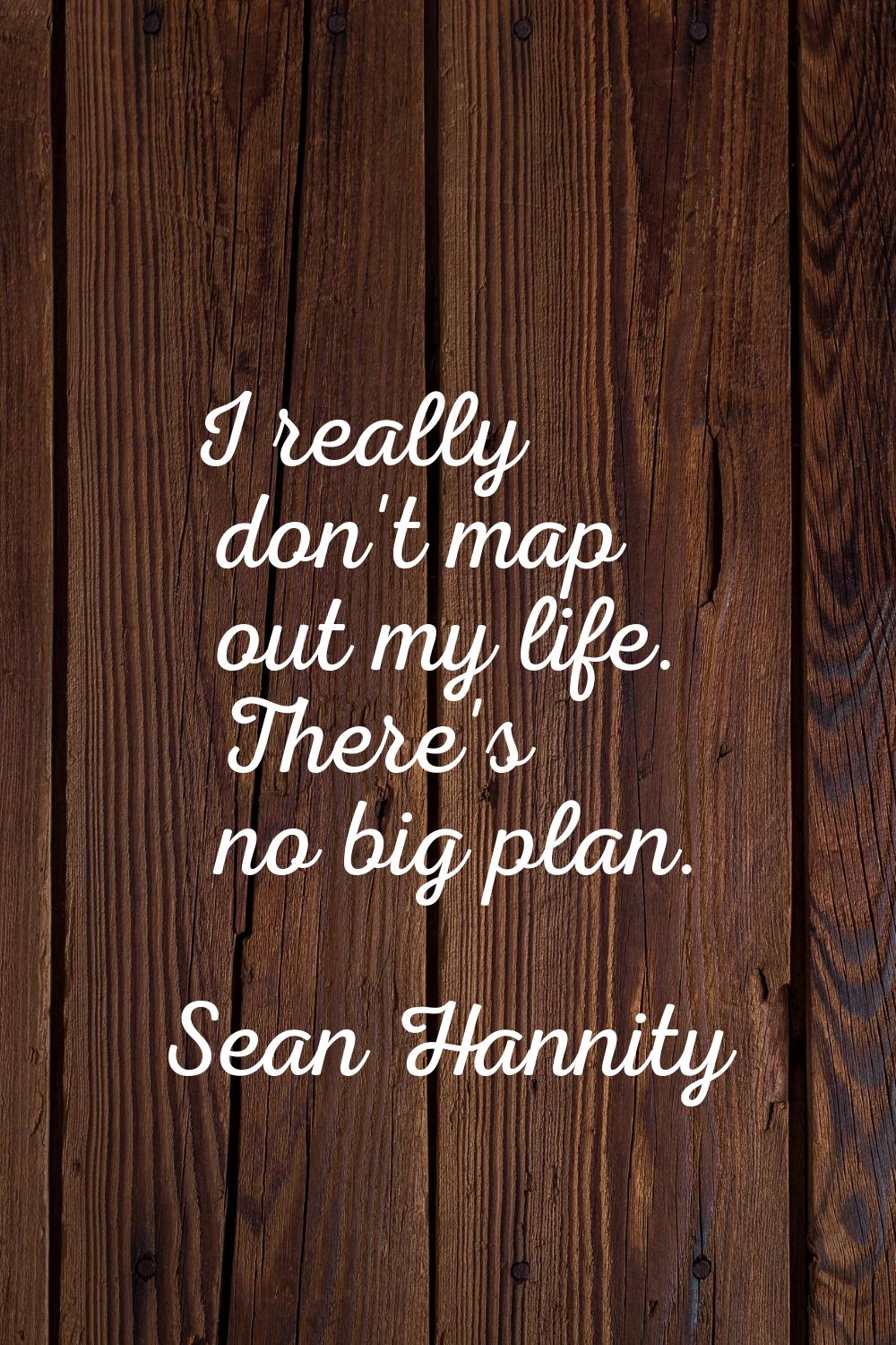 I really don't map out my life. There's no big plan.