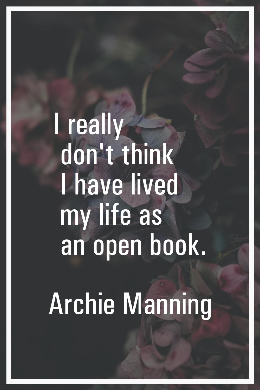 I really don't think I have lived my life as an open book.