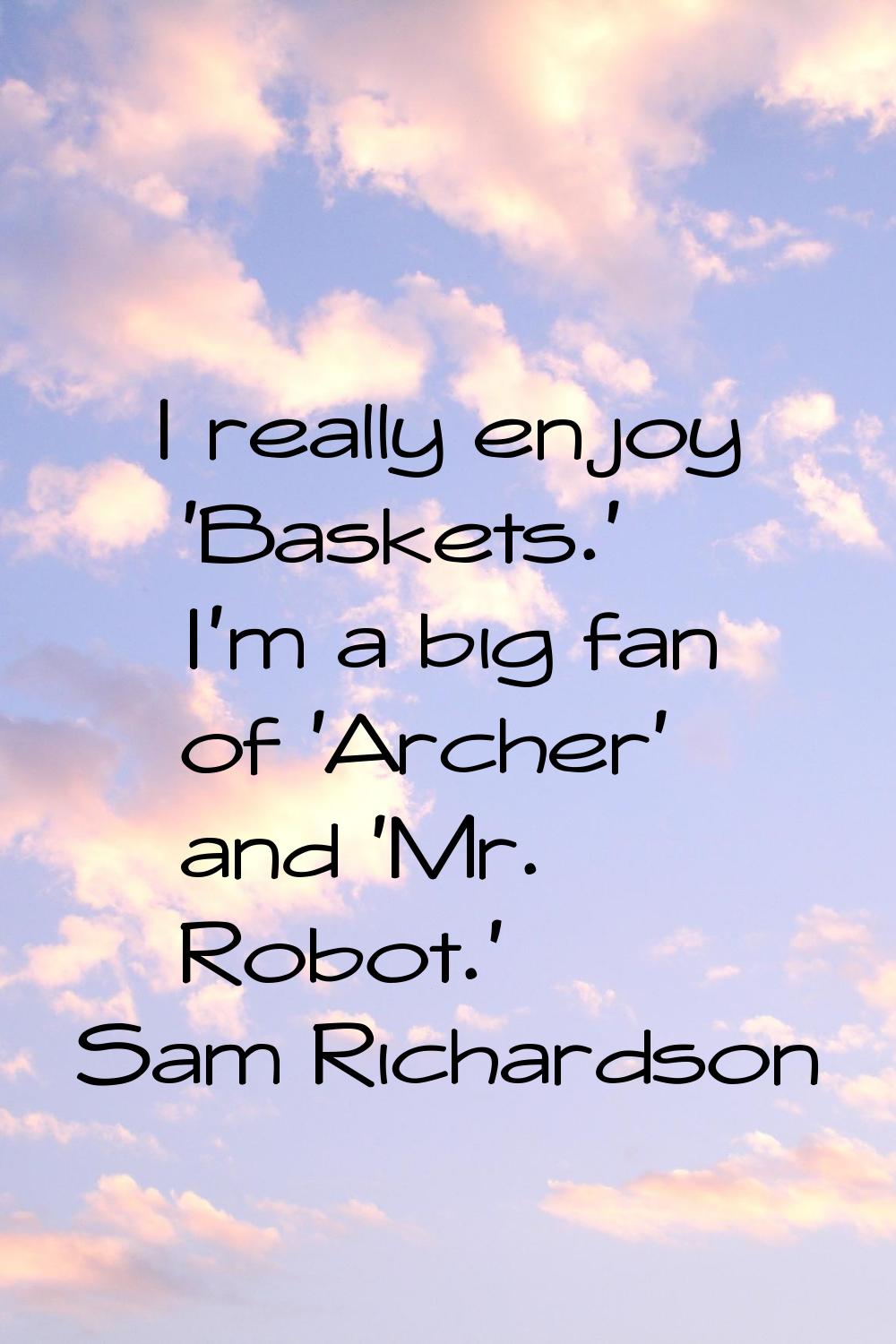 I really enjoy 'Baskets.' I'm a big fan of 'Archer' and 'Mr. Robot.'