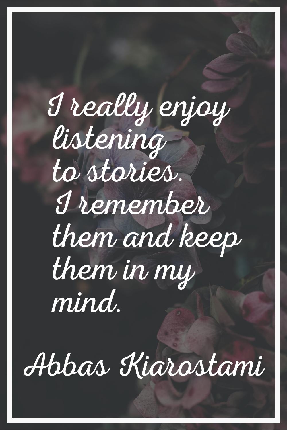 I really enjoy listening to stories. I remember them and keep them in my mind.