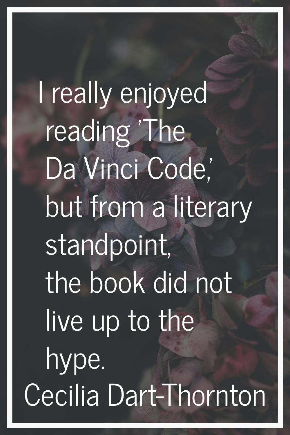 I really enjoyed reading 'The Da Vinci Code,' but from a literary standpoint, the book did not live