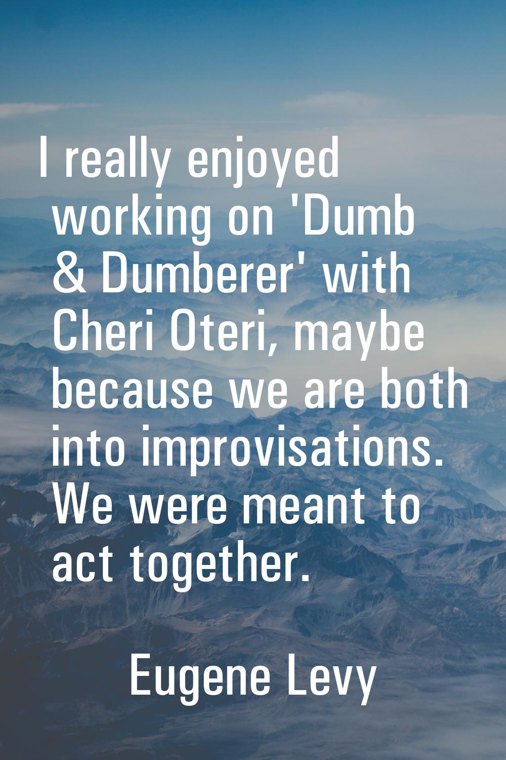 I really enjoyed working on 'Dumb & Dumberer' with Cheri Oteri, maybe because we are both into impr