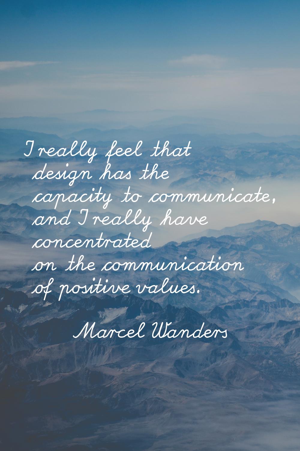 I really feel that design has the capacity to communicate, and I really have concentrated on the co