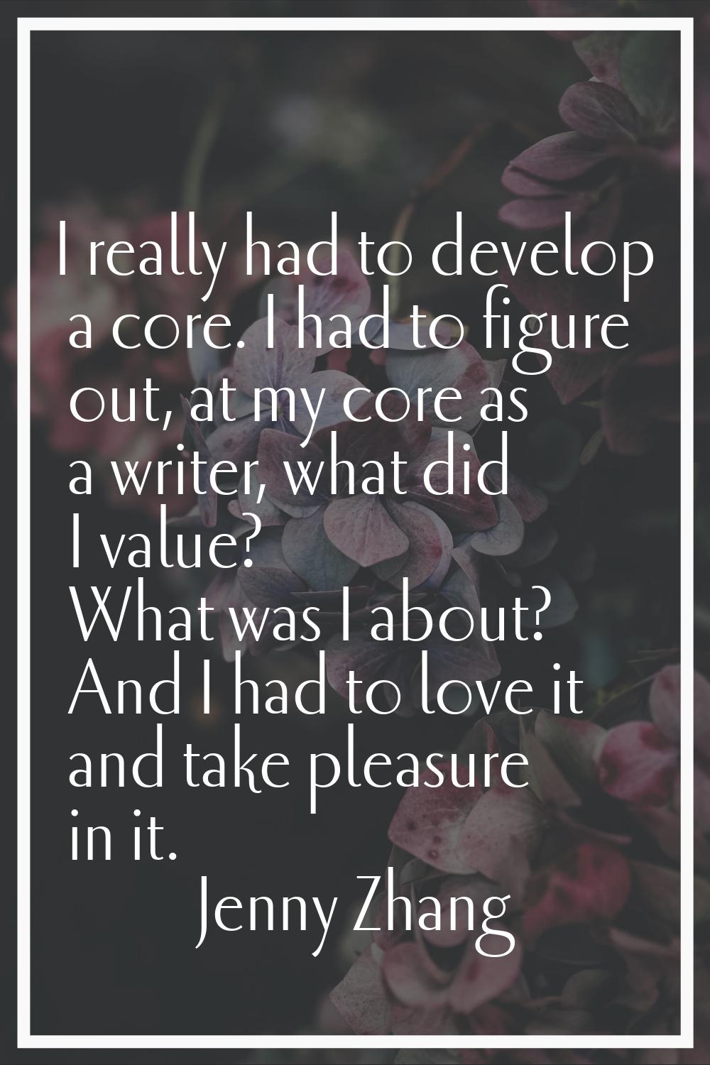 I really had to develop a core. I had to figure out, at my core as a writer, what did I value? What