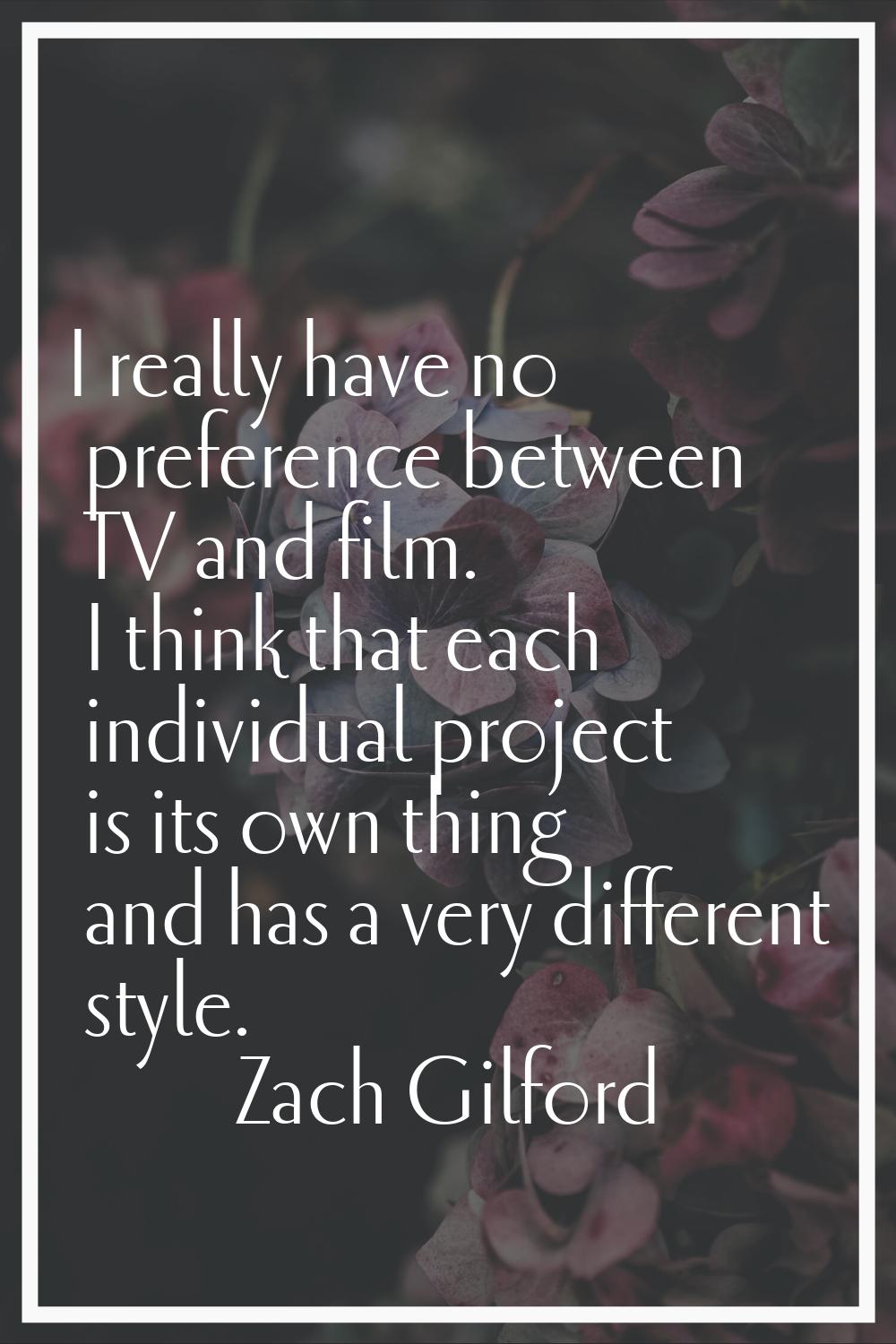 I really have no preference between TV and film. I think that each individual project is its own th