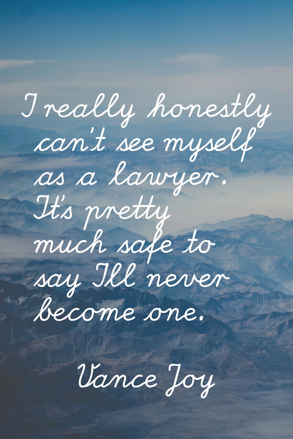 I really honestly can't see myself as a lawyer. It's pretty much safe to say I'll never become one.