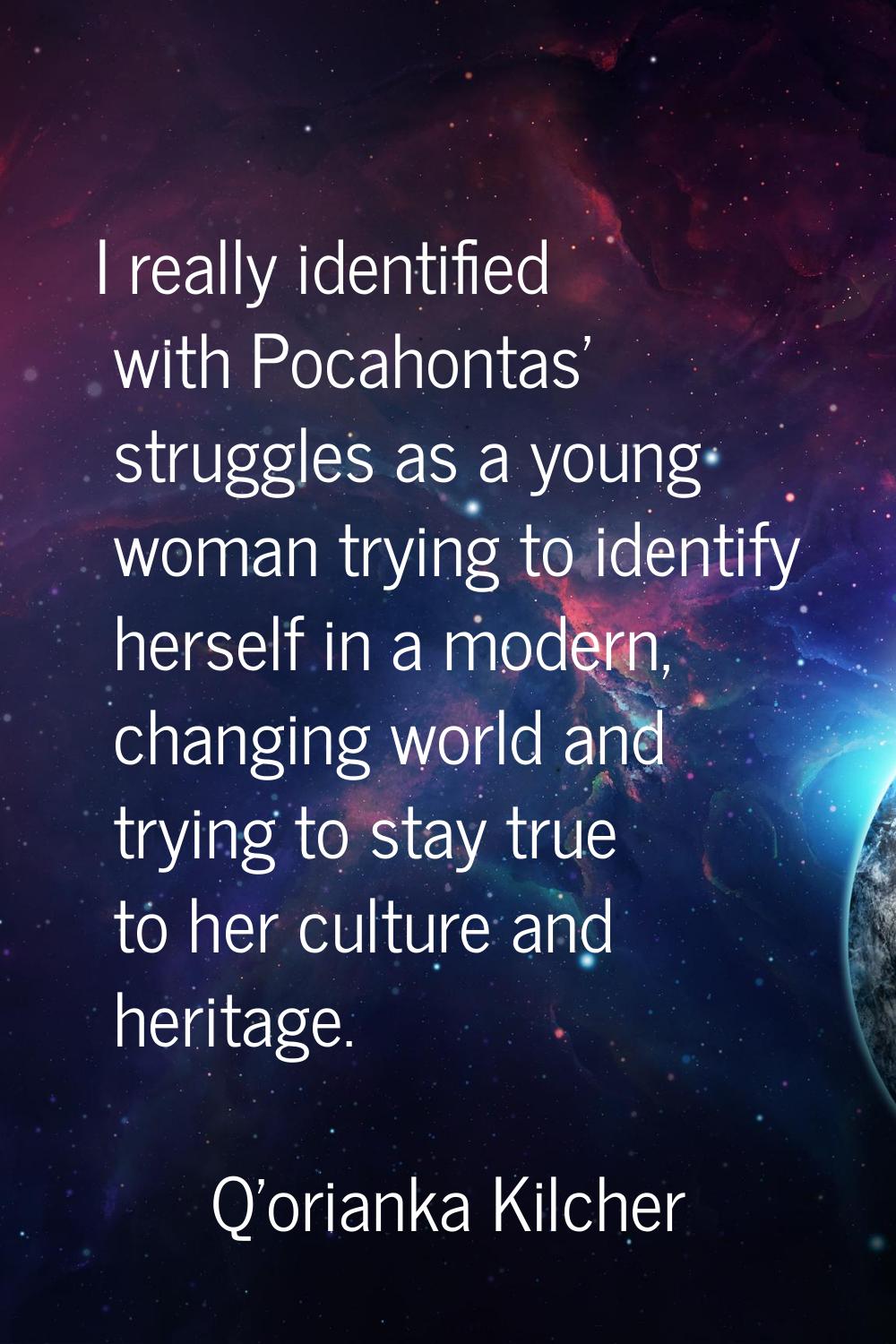 I really identified with Pocahontas' struggles as a young woman trying to identify herself in a mod