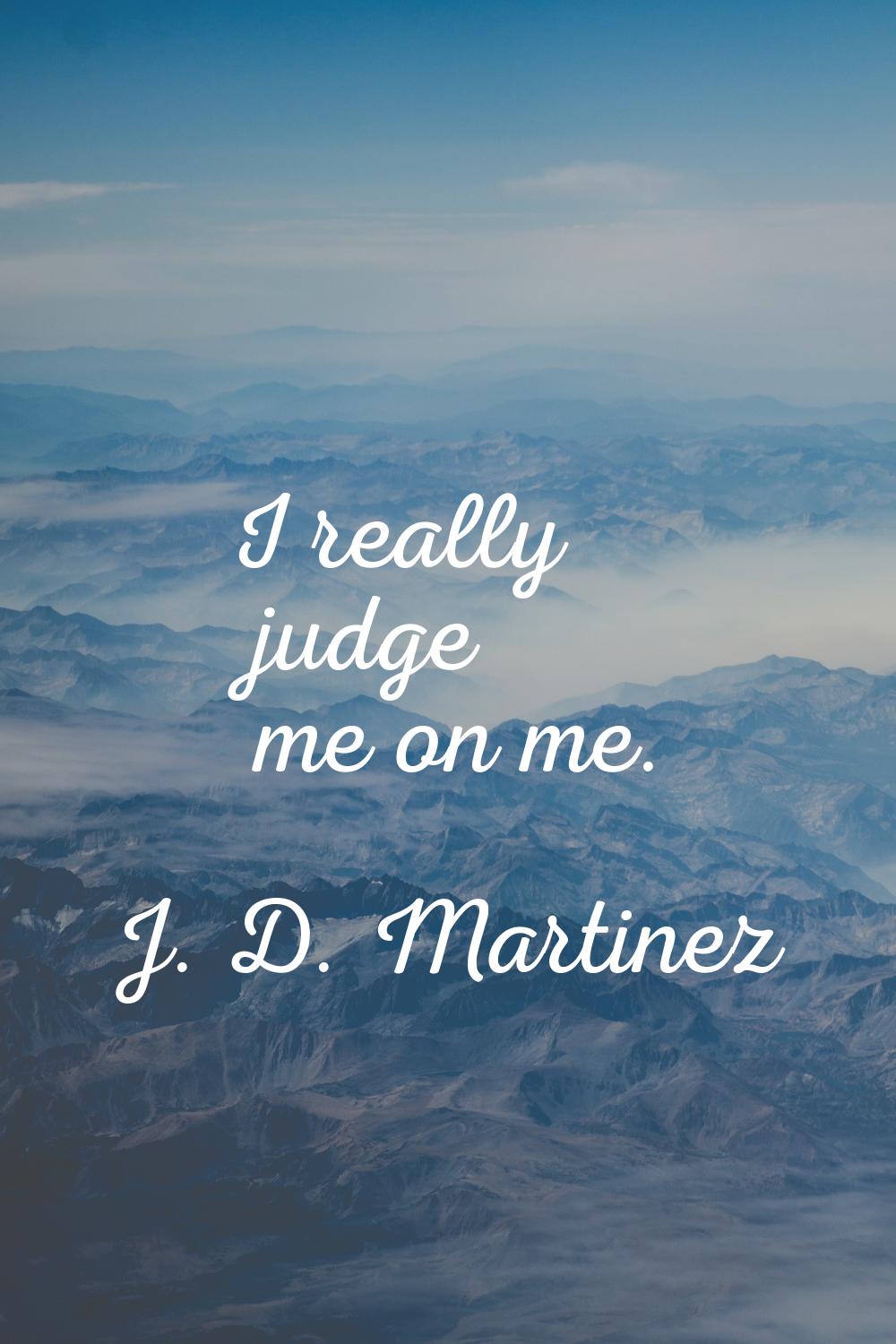 I really judge me on me.