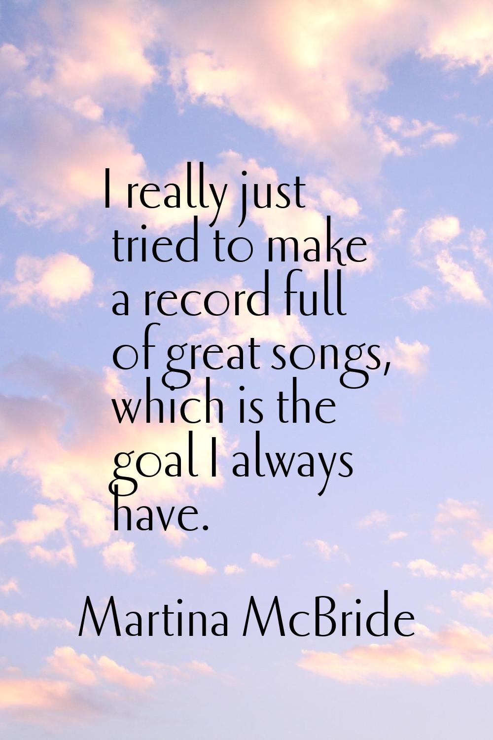 I really just tried to make a record full of great songs, which is the goal I always have.