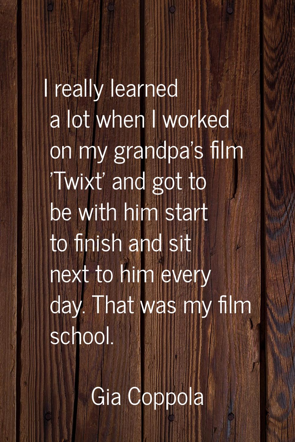 I really learned a lot when I worked on my grandpa's film 'Twixt' and got to be with him start to f
