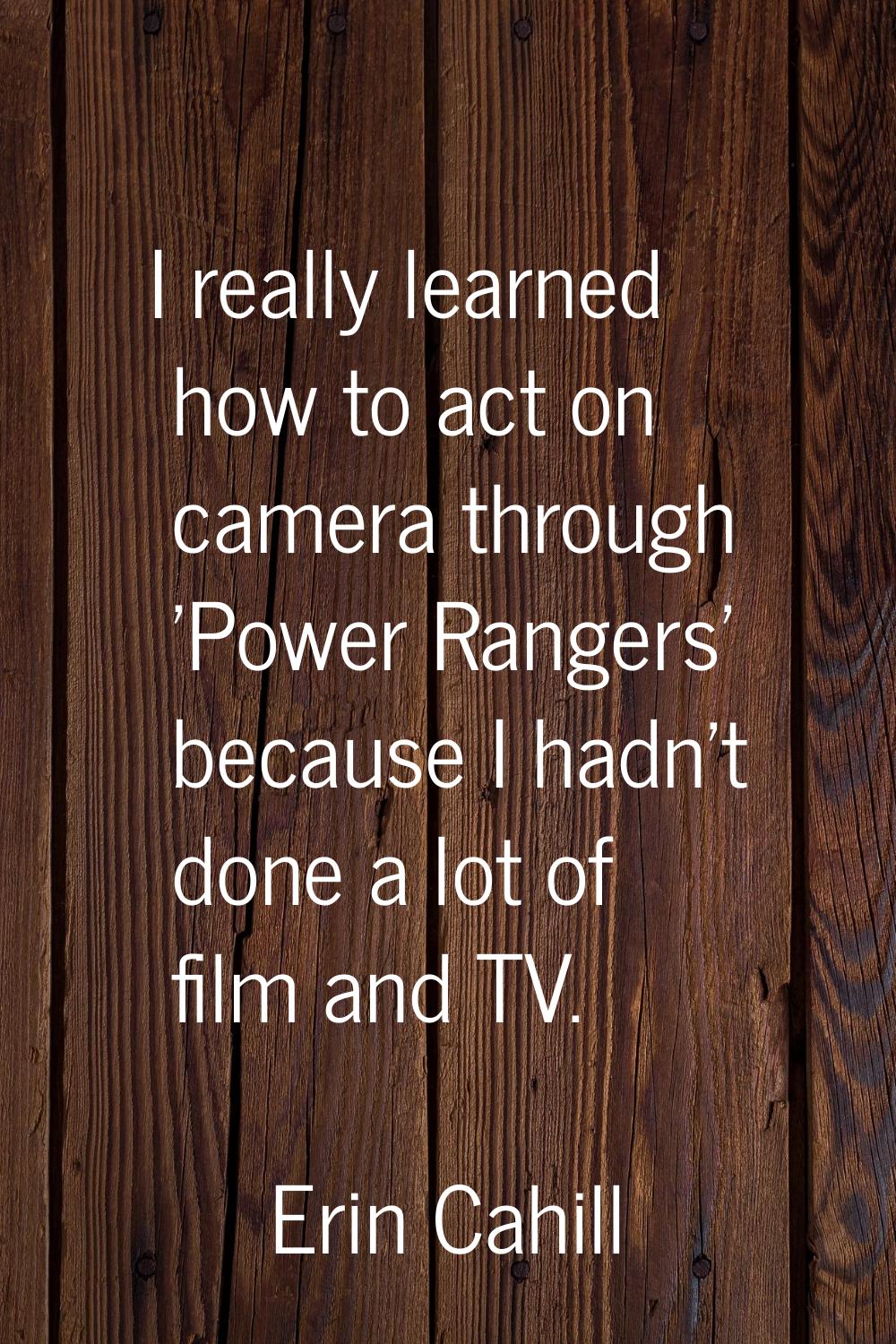 I really learned how to act on camera through 'Power Rangers' because I hadn't done a lot of film a